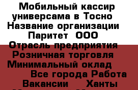 Мобильный кассир универсама в Тосно › Название организации ­ Паритет, ООО › Отрасль предприятия ­ Розничная торговля › Минимальный оклад ­ 30 000 - Все города Работа » Вакансии   . Ханты-Мансийский,Мегион г.